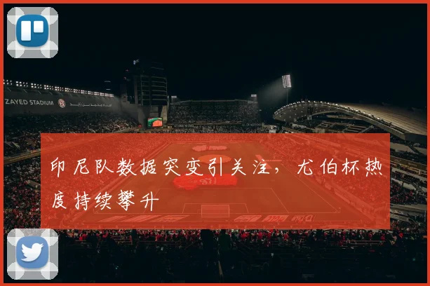 印尼队数据突变引关注，尤伯杯热度持续攀升