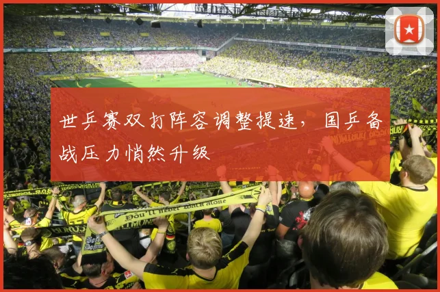 世乒赛双打阵容调整提速,国乒备战压力悄然升级