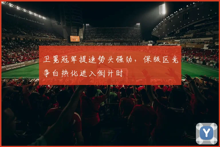 卫冕冠军提速势头强劲，保级区竞争白热化进入倒计时