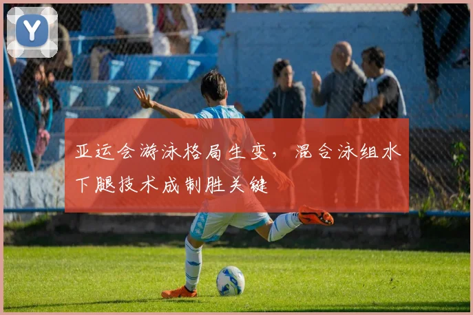 亚运会游泳格局生变,混合泳组水下腿技术成制胜关键