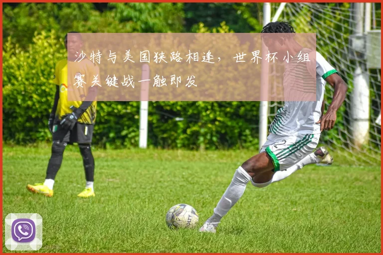沙特与美国狭路相逢，世界杯小组赛关键战一触即发