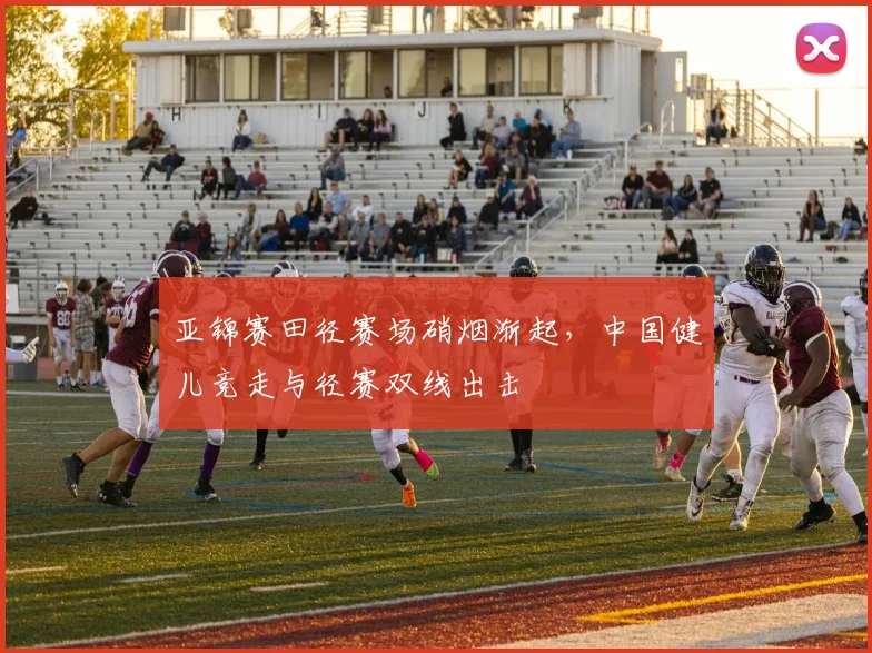 亚锦赛田径赛场硝烟渐起，中国健儿竞走与径赛双线出击