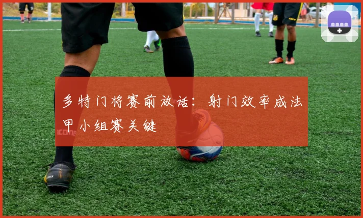 多特门将赛前放话:射门效率成法甲小组赛关键