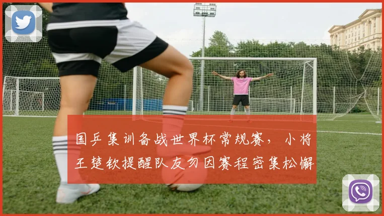 国乒集训备战世界杯常规赛，小将王楚钦提醒队友勿因赛程密集松懈