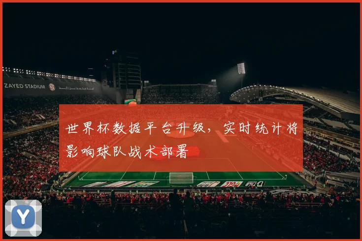世界杯数据平台升级，实时统计将影响球队战术部署