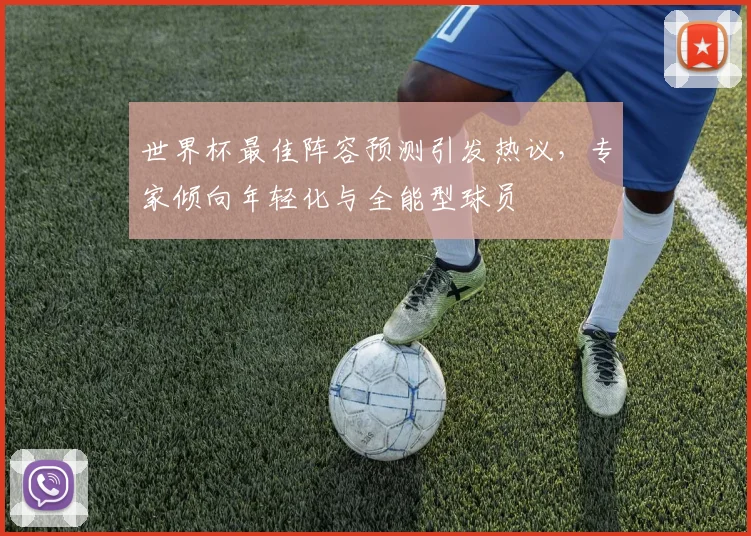 世界杯最佳阵容预测引发热议,专家倾向年轻化与全能型球员